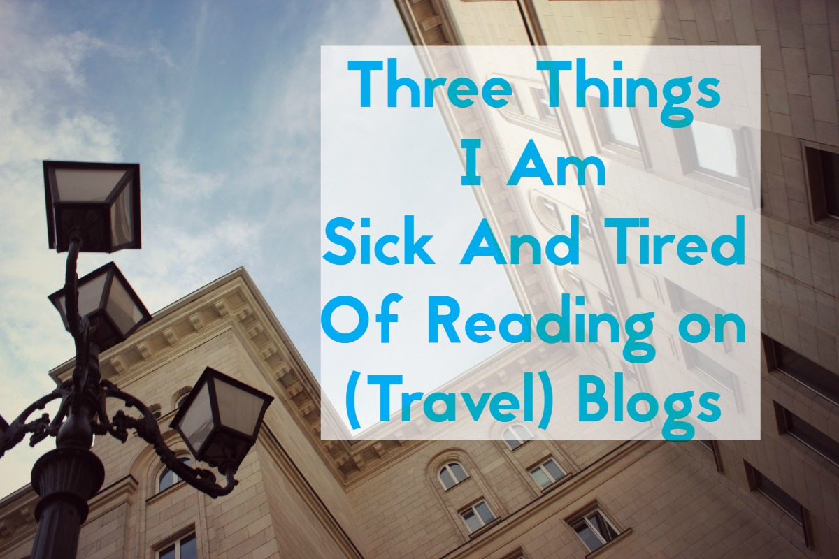 Three Things I Am Sick And Tired Of Reading on (Travel) Blogs